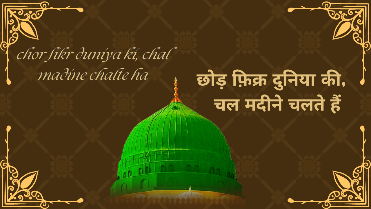 chhod fikr duniya ki, chal madine chalte hai / छोड़ फ़िक्र दुनिया की, चल मदीने चलते हैं