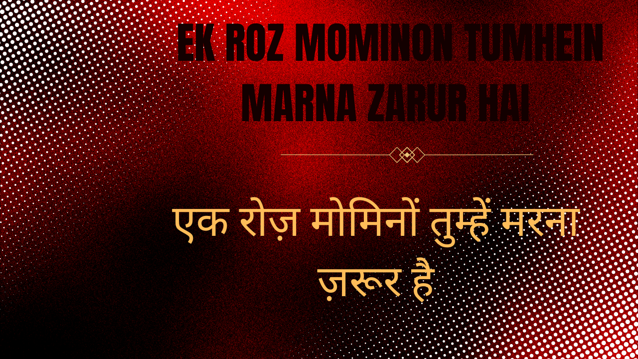 Ek Roz Mominon Tumhein marna zarur hai / एक रोज़ मोमिनों तुम्हें मरना ज़रूर है