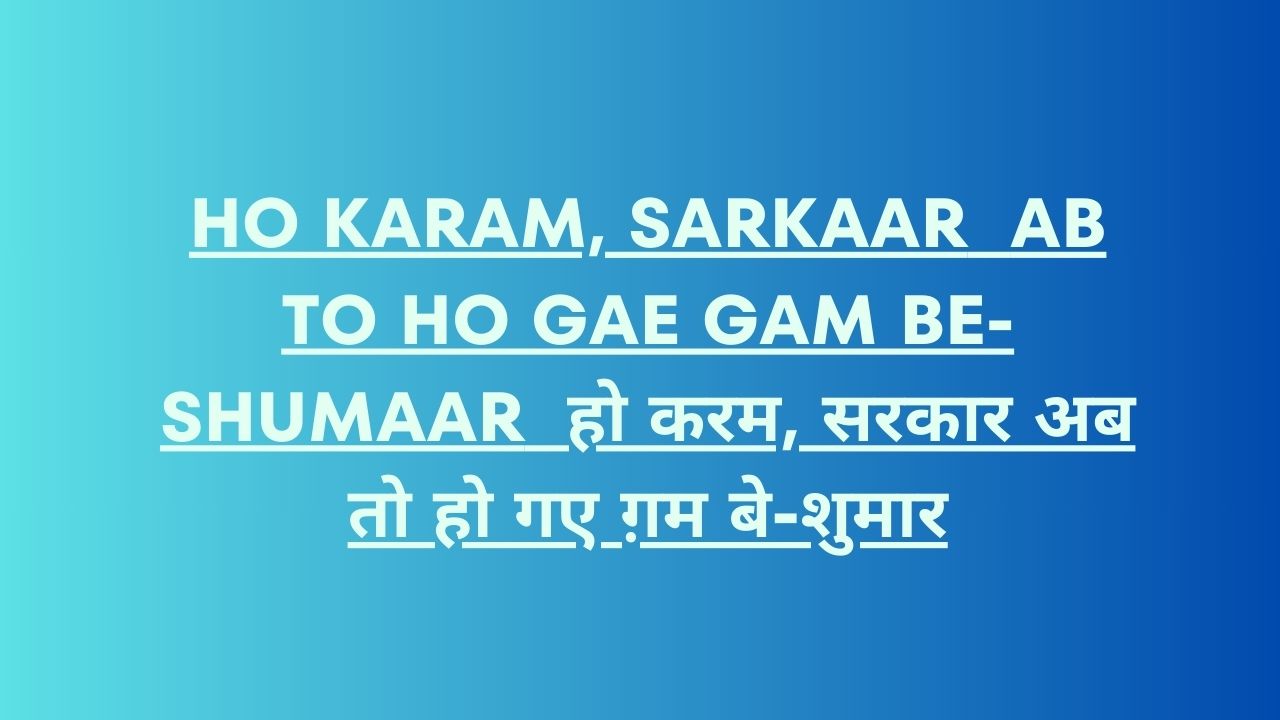 Ho Karam, Sarkaar Ab To Ho Gae Gam Be-Shumaar / हो करम, सरकार अब तो हो गए ग़म बे-शुमार
