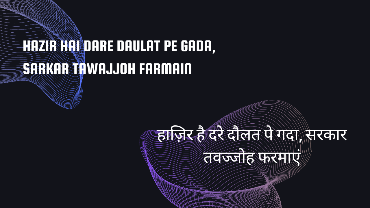 Hazir hai Dare Daulat pe Gada, Sarkar Tawajjoh farmain / हाज़िर है दरे दौलत पे गदा, सरकार तवज्जोह फरमाएं