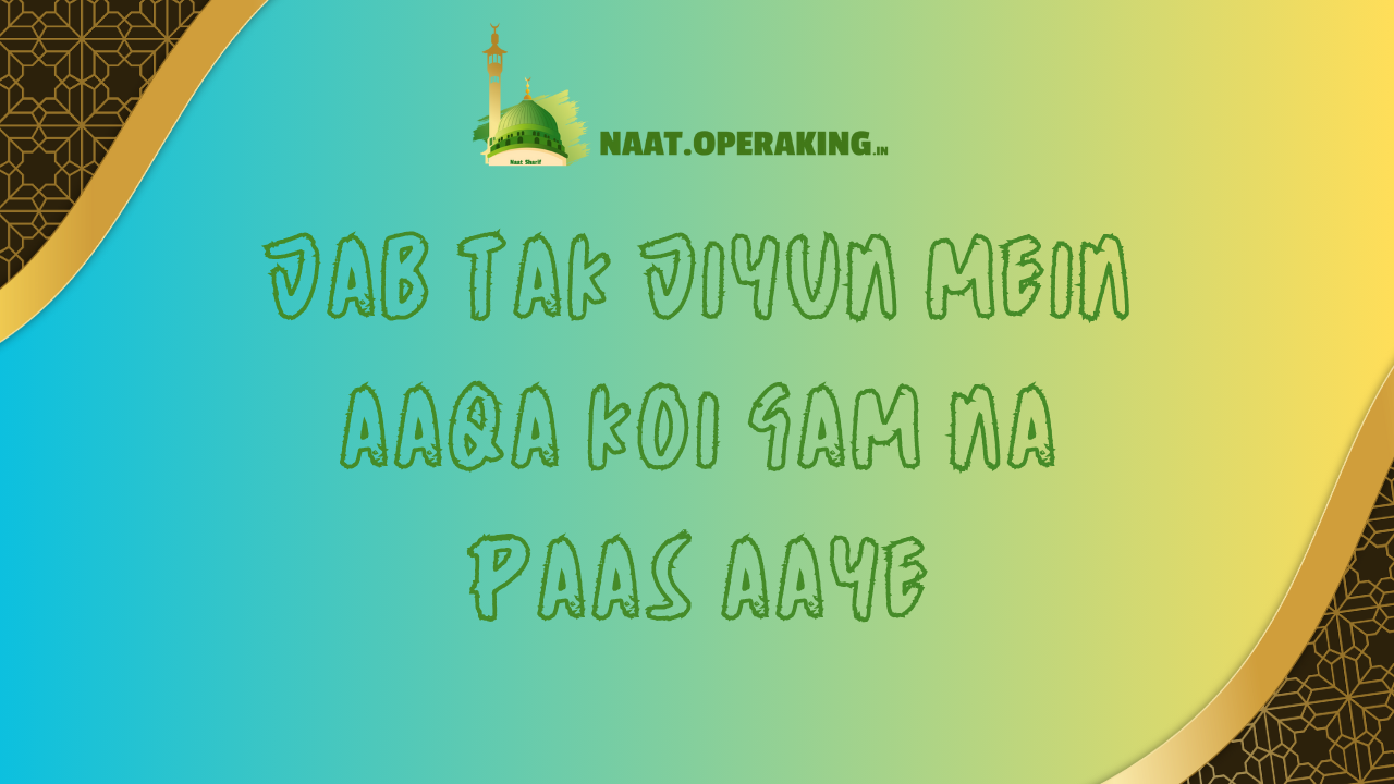 Jab Tak Jiyun Mein Aaqa Koi Gam na paas aaye / जब तक जियूं में आक़ा कोई गम न पास आये