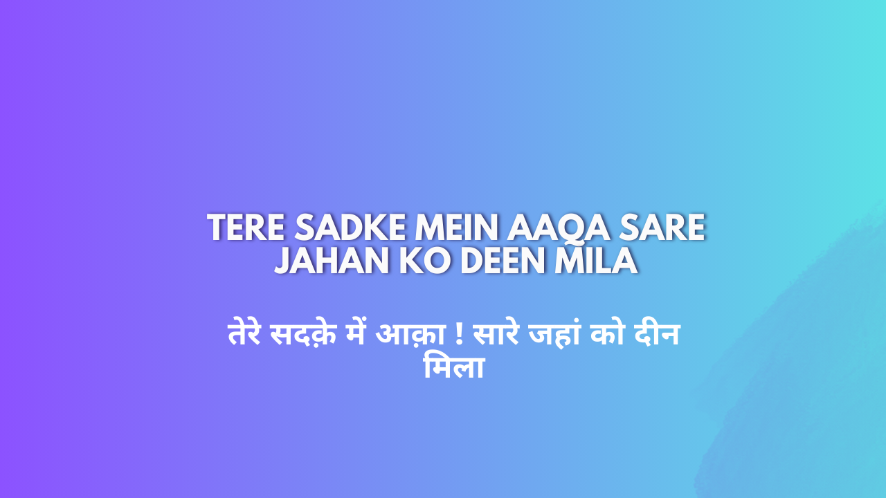 Tere Sadke Mein Aaqa Sare Jahan ko Deen Mila / तेरे सदक़े में आक़ा ! सारे जहां को दीन मिला